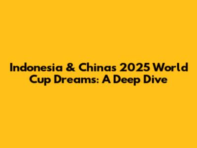 Indonesia & China's 2025 World Cup Dreams: A Deep Dive