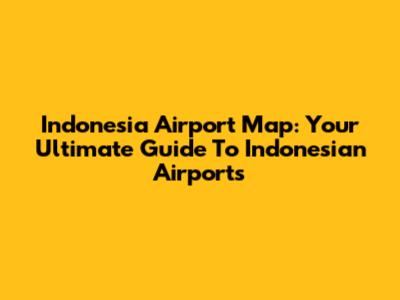 Indonesia Airport Map: Your Ultimate Guide To Indonesian Airports