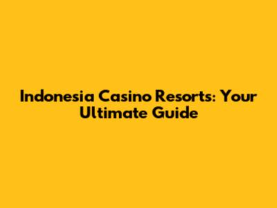 Indonesia Casino Resorts: Your Ultimate Guide