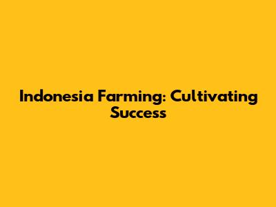 Indonesia Farming: Cultivating Success