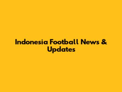 Indonesia Football News & Updates