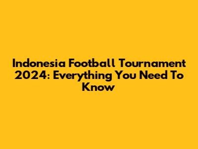 Indonesia Football Tournament 2024: Everything You Need To Know