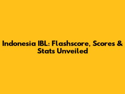 Indonesia IBL: Flashscore, Scores & Stats Unveiled