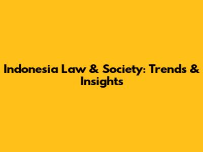 Indonesia Law & Society: Trends & Insights