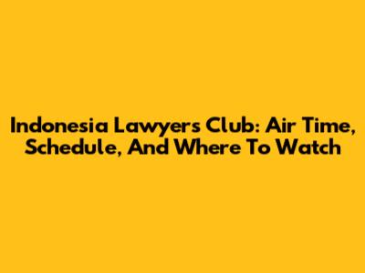 Indonesia Lawyers Club: Air Time, Schedule, And Where To Watch