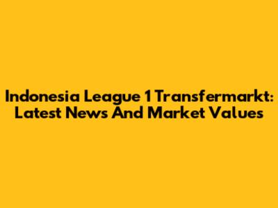 Indonesia League 1 Transfermarkt: Latest News And Market Values