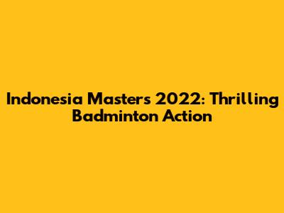 Indonesia Masters 2022: Thrilling Badminton Action