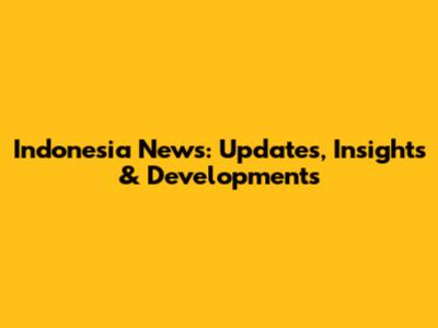 Indonesia News: Updates, Insights & Developments