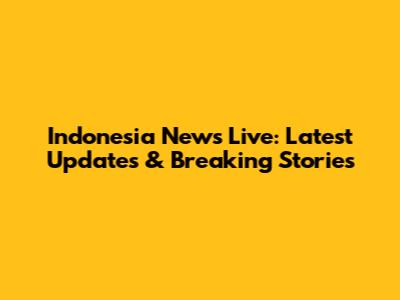 Indonesia News Live: Latest Updates & Breaking Stories