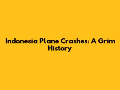 Indonesia Plane Crashes: A Grim History