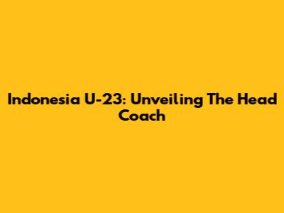 Indonesia U-23: Unveiling The Head Coach