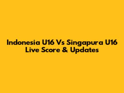 Indonesia U16 Vs Singapura U16 Live Score & Updates