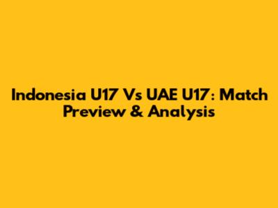 Indonesia U17 Vs UAE U17: Match Preview & Analysis