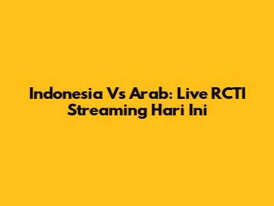 Indonesia Vs Arab: Live RCTI Streaming Hari Ini