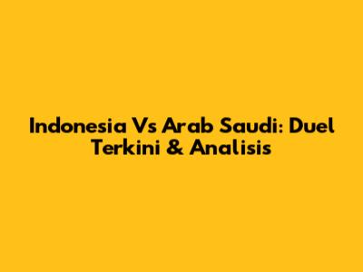Indonesia Vs Arab Saudi: Duel Terkini & Analisis