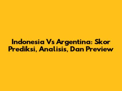 Indonesia Vs Argentina: Skor Prediksi, Analisis, Dan Preview