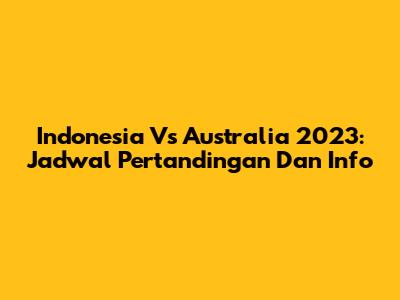 Indonesia Vs Australia 2023: Jadwal Pertandingan Dan Info