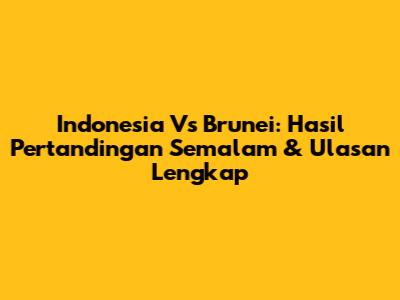 Indonesia Vs Brunei: Hasil Pertandingan Semalam & Ulasan Lengkap