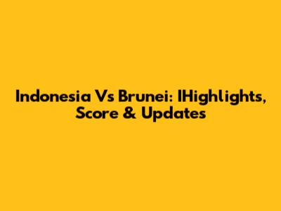 Indonesia Vs Brunei: IHighlights, Score & Updates