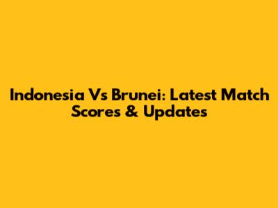 Indonesia Vs Brunei: Latest Match Scores & Updates