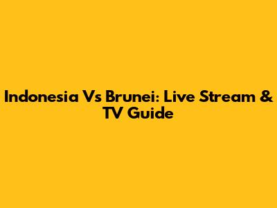 Indonesia Vs Brunei: Live Stream & TV Guide