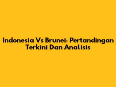 Indonesia Vs Brunei: Pertandingan Terkini Dan Analisis