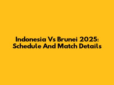 Indonesia Vs Brunei 2025: Schedule And Match Details