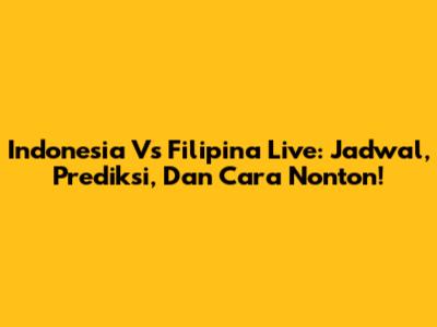 Indonesia Vs Filipina Live: Jadwal, Prediksi, Dan Cara Nonton!
