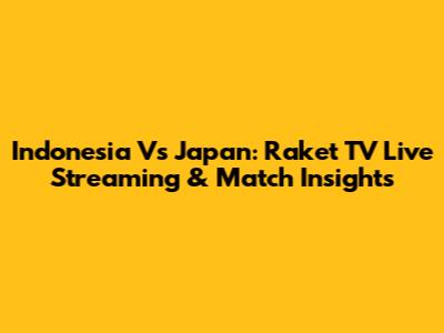 Indonesia Vs Japan: Raket TV Live Streaming & Match Insights