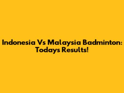 Indonesia Vs Malaysia Badminton: Today's Results!