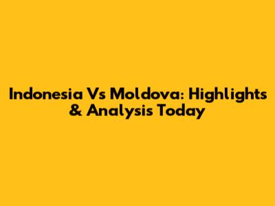 Indonesia Vs Moldova: Highlights & Analysis Today