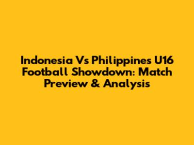 Indonesia Vs Philippines U16 Football Showdown: Match Preview & Analysis