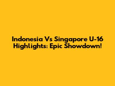 Indonesia Vs Singapore U-16 Highlights: Epic Showdown!