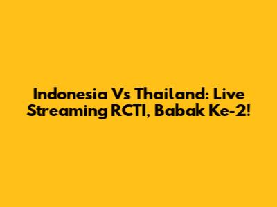Indonesia Vs Thailand: Live Streaming RCTI, Babak Ke-2!