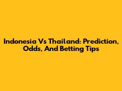 Indonesia Vs Thailand: Prediction, Odds, And Betting Tips