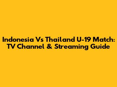 Indonesia Vs Thailand U-19 Match: TV Channel & Streaming Guide