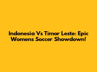 Indonesia Vs Timor Leste: Epic Women's Soccer Showdown!