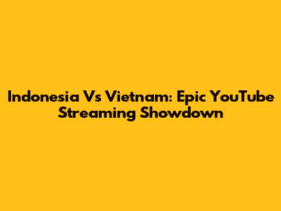 Indonesia Vs Vietnam: Epic YouTube Streaming Showdown