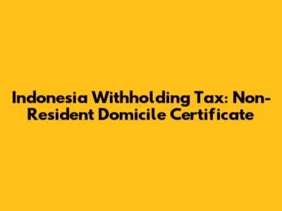 Indonesia Withholding Tax: Non-Resident Domicile Certificate