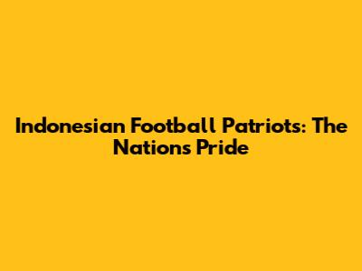 Indonesian Football Patriots: The Nation's Pride