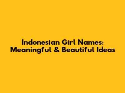 Indonesian Girl Names: Meaningful & Beautiful Ideas
