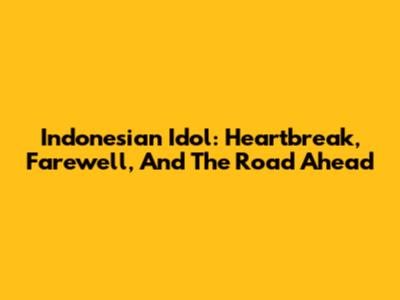 Indonesian Idol: Heartbreak, Farewell, And The Road Ahead