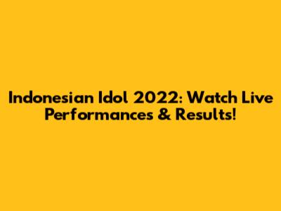 Indonesian Idol 2022: Watch Live Performances & Results!
