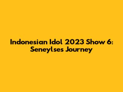 Indonesian Idol 2023 Show 6: Seneylse's Journey