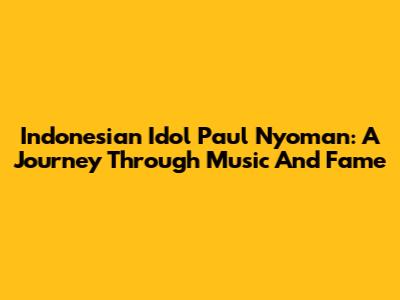 Indonesian Idol Paul Nyoman: A Journey Through Music And Fame