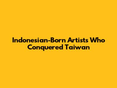 Indonesian-Born Artists Who Conquered Taiwan