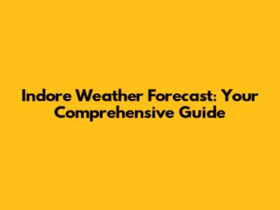 Indore Weather Forecast: Your Comprehensive Guide