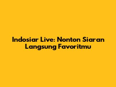 Indosiar Live: Nonton Siaran Langsung Favoritmu