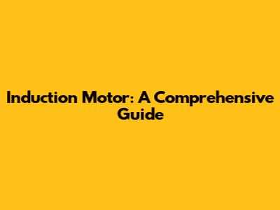 Induction Motor: A Comprehensive Guide