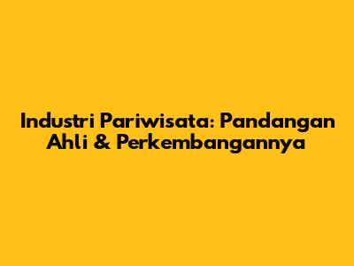 Industri Pariwisata: Pandangan Ahli & Perkembangannya